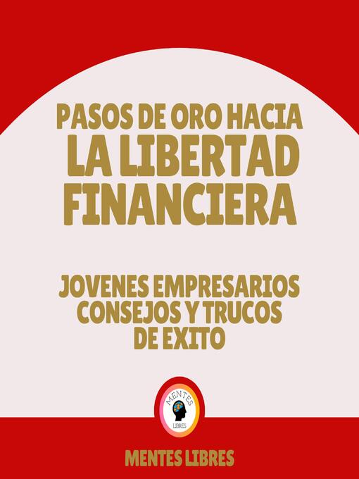 Title details for Pasos de Oro Hacia la Libertad Financiera--Jovenes Empresarios Consejos Y Trucos De Éxito by MENTES LIBRES - Available